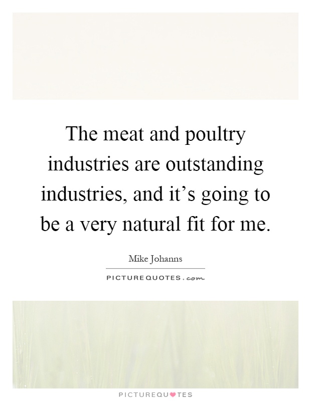 The meat and poultry industries are outstanding industries, and it's going to be a very natural fit for me Picture Quote #1