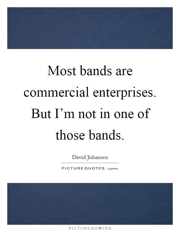 Most bands are commercial enterprises. But I'm not in one of those bands Picture Quote #1