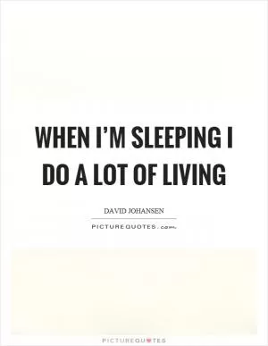 When I’m sleeping I do a lot of living Picture Quote #1