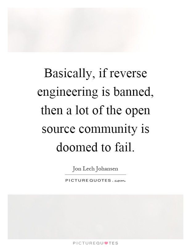 Basically, if reverse engineering is banned, then a lot of the open source community is doomed to fail Picture Quote #1