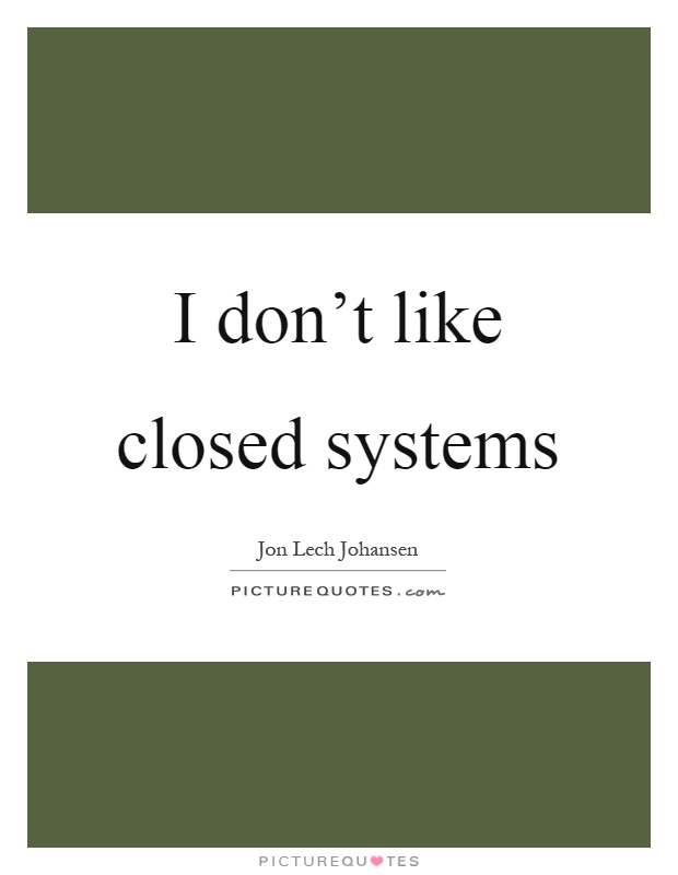 I don't like closed systems Picture Quote #1