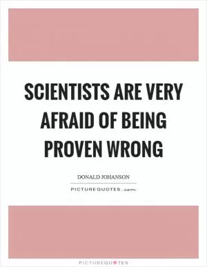 Scientists are very afraid of being proven wrong Picture Quote #1