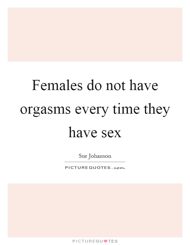 Females do not have orgasms every time they have sex Picture Quote #1