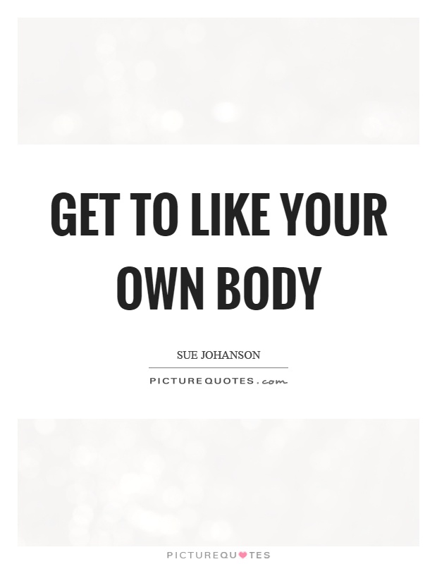 Get to like your own body Picture Quote #1