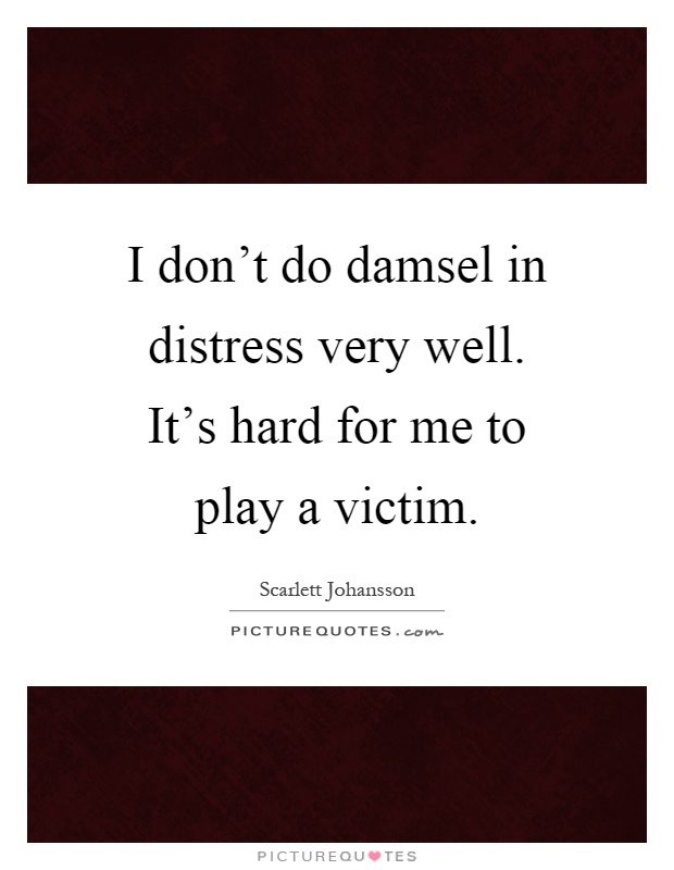 I don't do damsel in distress very well. It's hard for me to play a victim Picture Quote #1