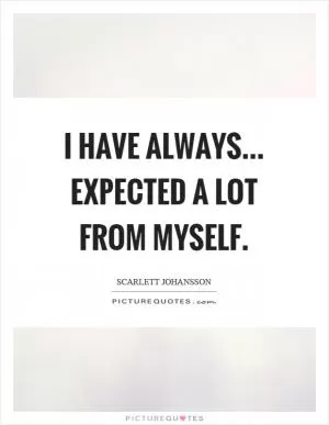 I have always... expected a lot from myself Picture Quote #1