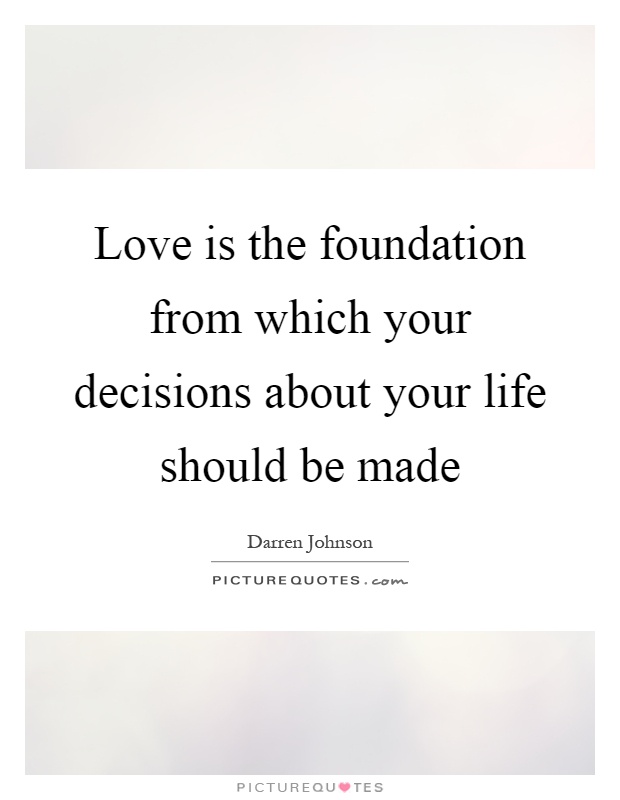 Love is the foundation from which your decisions about your life should be made Picture Quote #1