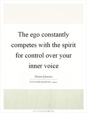 The ego constantly competes with the spirit for control over your inner voice Picture Quote #1