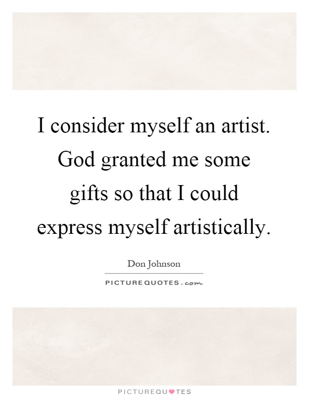 I consider myself an artist. God granted me some gifts so that I could express myself artistically Picture Quote #1
