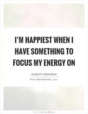 I’m happiest when I have something to focus my energy on Picture Quote #1