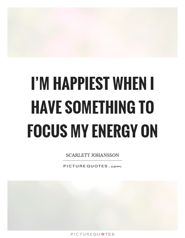 I'm happiest when I have something to focus my energy on Picture Quote #1