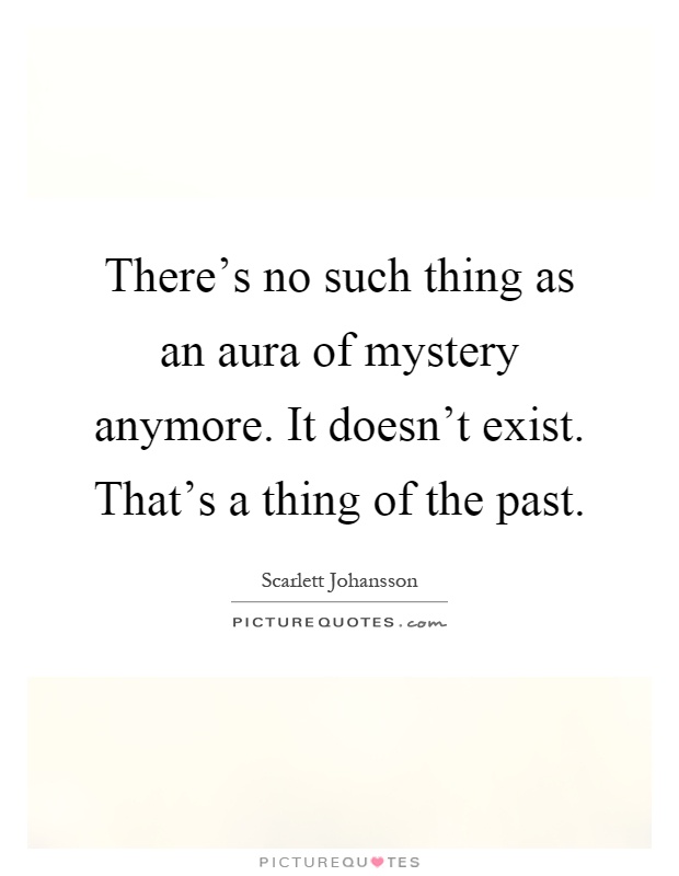 There's no such thing as an aura of mystery anymore. It doesn't exist. That's a thing of the past Picture Quote #1
