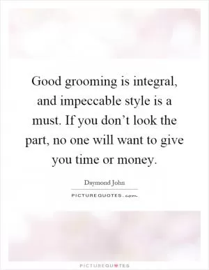 Good grooming is integral, and impeccable style is a must. If you don’t look the part, no one will want to give you time or money Picture Quote #1
