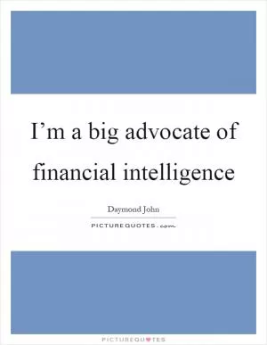 I’m a big advocate of financial intelligence Picture Quote #1