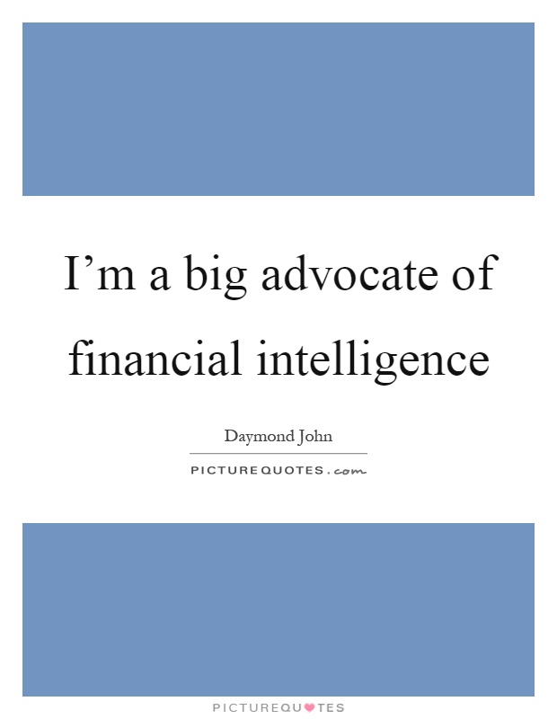 I'm a big advocate of financial intelligence Picture Quote #1
