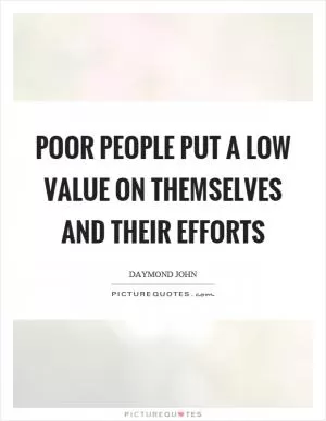 Poor people put a low value on themselves and their efforts Picture Quote #1