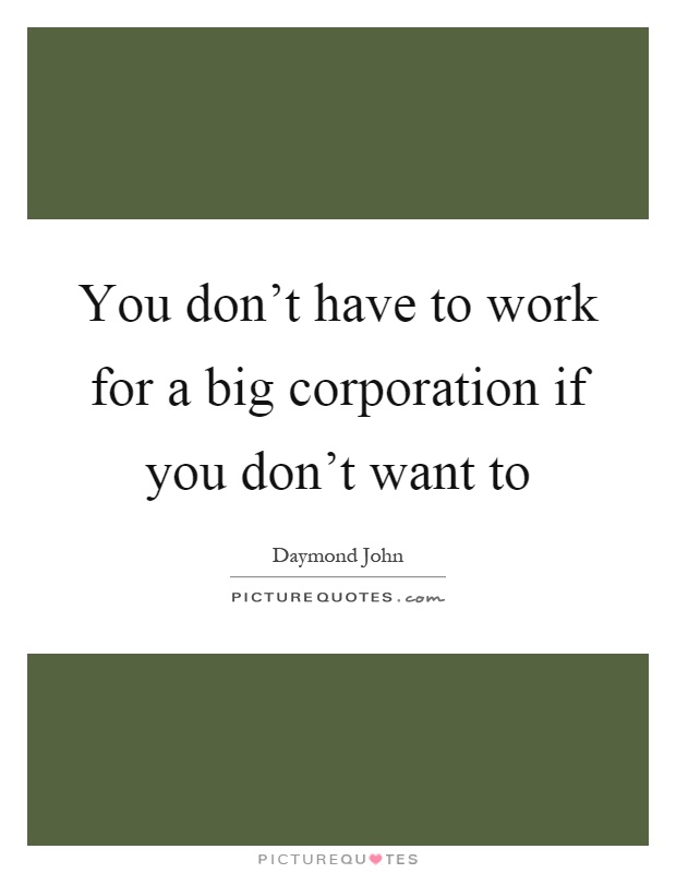 You don't have to work for a big corporation if you don't want to Picture Quote #1