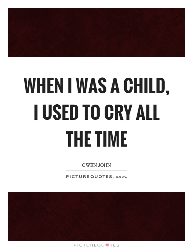 When I was a child, I used to cry all the time Picture Quote #1