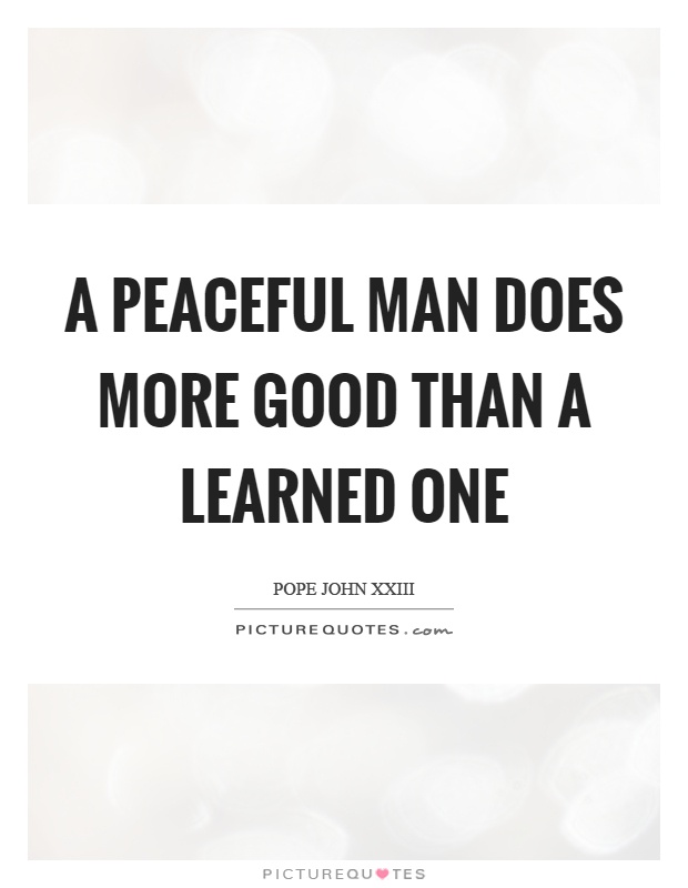 A peaceful man does more good than a learned one Picture Quote #1