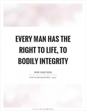 Every man has the right to life, to bodily integrity Picture Quote #1