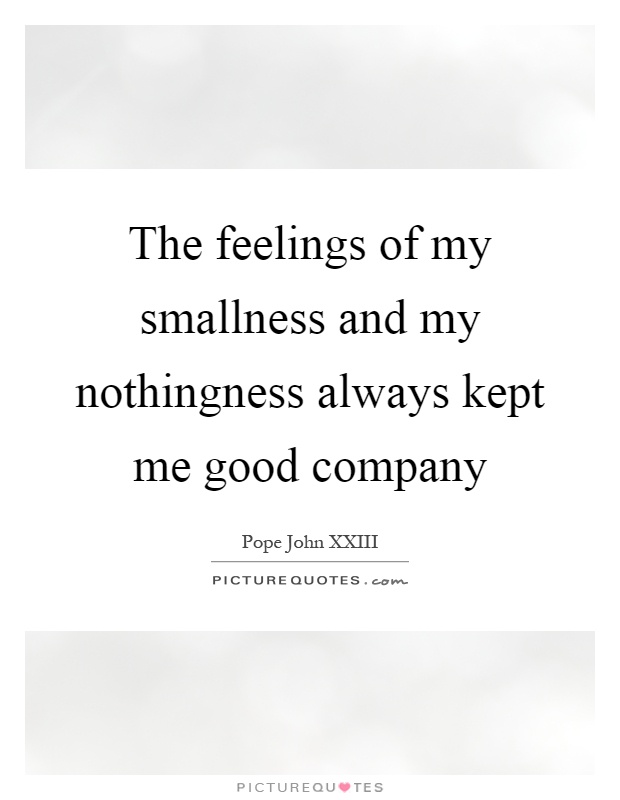 The feelings of my smallness and my nothingness always kept me good company Picture Quote #1