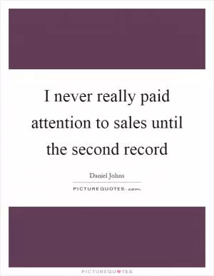 I never really paid attention to sales until the second record Picture Quote #1