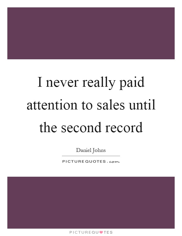 I never really paid attention to sales until the second record Picture Quote #1