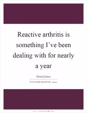 Reactive arthritis is something I’ve been dealing with for nearly a year Picture Quote #1