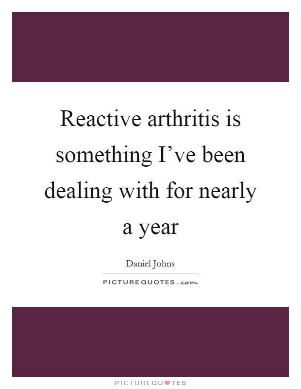 Reactive arthritis is something I've been dealing with for nearly a year Picture Quote #1
