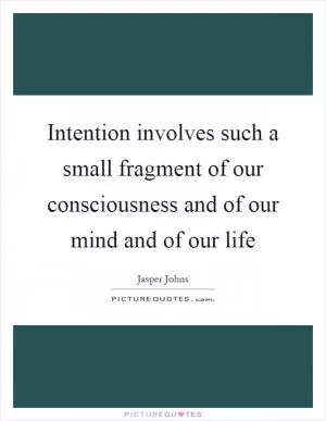 Intention involves such a small fragment of our consciousness and of our mind and of our life Picture Quote #1