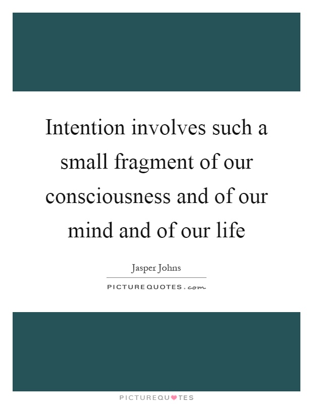 Intention involves such a small fragment of our consciousness and of our mind and of our life Picture Quote #1