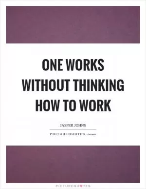 One works without thinking how to work Picture Quote #1