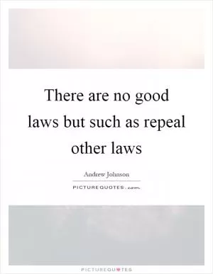 There are no good laws but such as repeal other laws Picture Quote #1