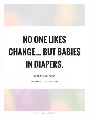 No one likes change... but babies in diapers Picture Quote #1