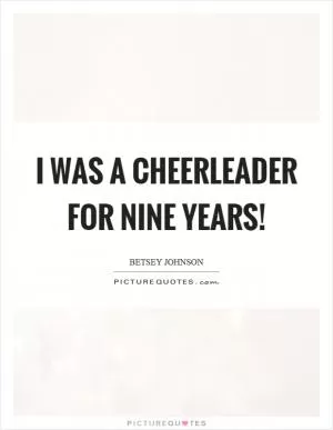 I was a cheerleader for nine years! Picture Quote #1