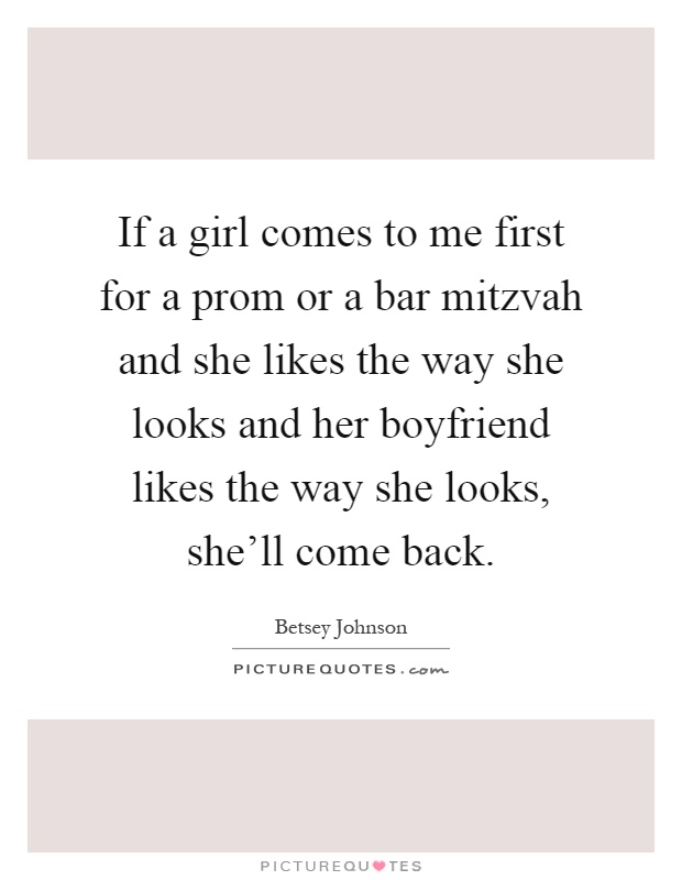 If a girl comes to me first for a prom or a bar mitzvah and she likes the way she looks and her boyfriend likes the way she looks, she'll come back Picture Quote #1