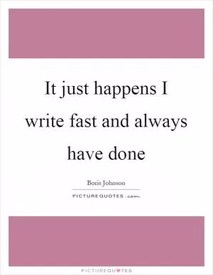 It just happens I write fast and always have done Picture Quote #1