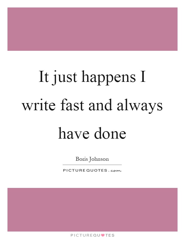 It just happens I write fast and always have done Picture Quote #1