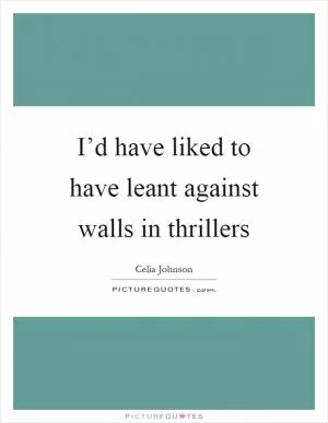 I’d have liked to have leant against walls in thrillers Picture Quote #1