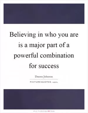 Believing in who you are is a major part of a powerful combination for success Picture Quote #1