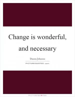 Change is wonderful, and necessary Picture Quote #1