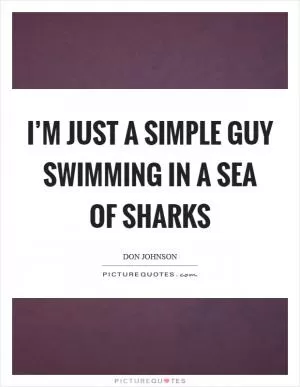 I’m just a simple guy swimming in a sea of sharks Picture Quote #1