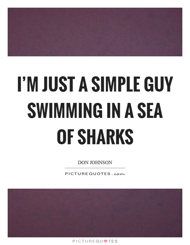 I'm just a simple guy swimming in a sea of sharks Picture Quote #1