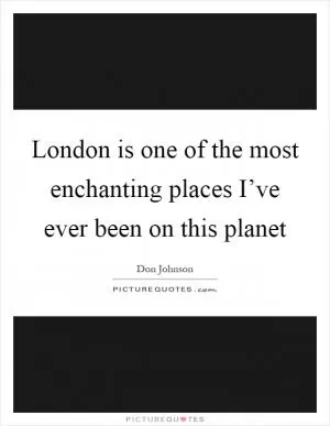 London is one of the most enchanting places I’ve ever been on this planet Picture Quote #1