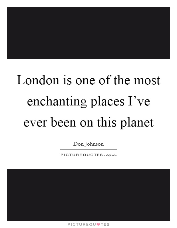 London is one of the most enchanting places I've ever been on this planet Picture Quote #1