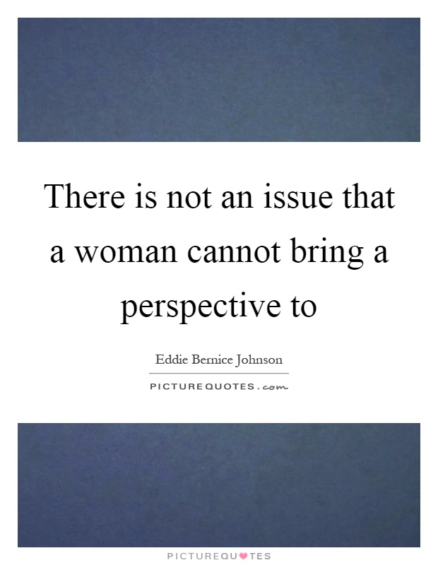 There is not an issue that a woman cannot bring a perspective to Picture Quote #1