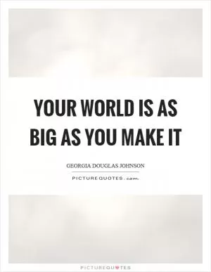 Your world is as big as you make it Picture Quote #1