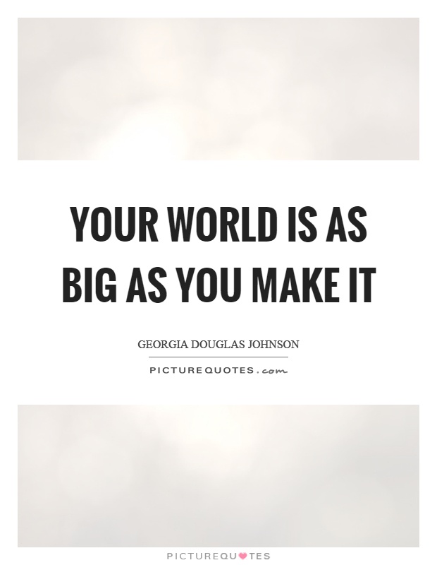 Your world is as big as you make it Picture Quote #1