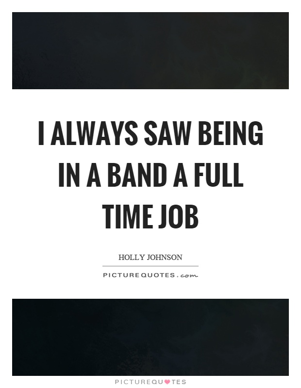 I always saw being in a band a full time job Picture Quote #1