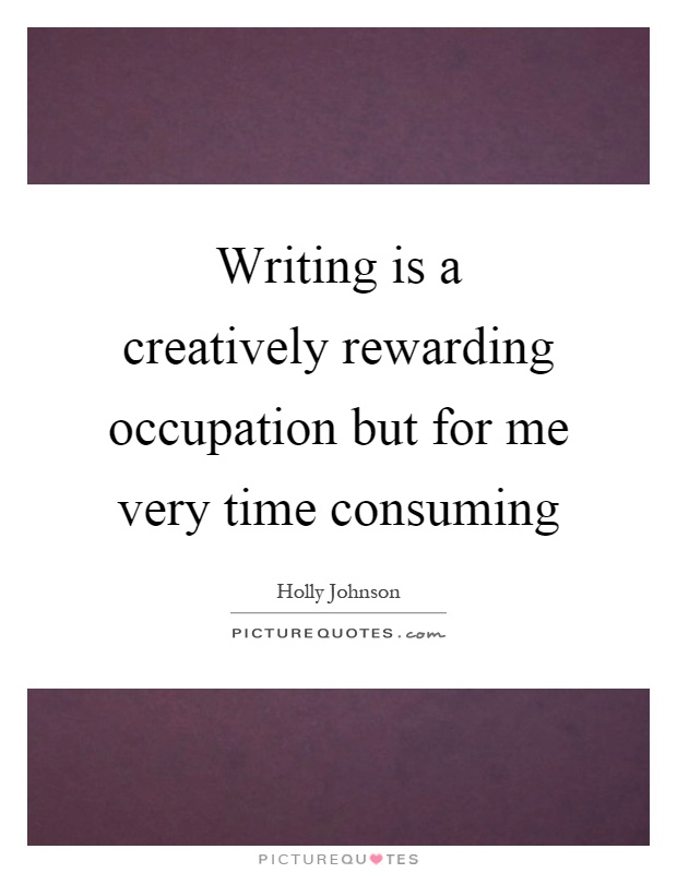 Writing is a creatively rewarding occupation but for me very time consuming Picture Quote #1